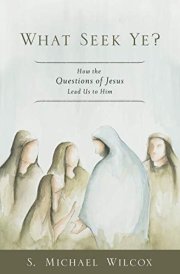 What Seek Ye? How the Questions of Jesus Lead Us to Him cover image