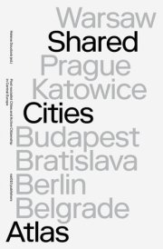 Shared Cities Atlas Post-socialist Cities and Active Citizenship in Central Europe cover image