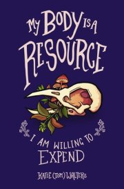 My Body is a Resource I Am Willing to Expend (poems of Sickness, Loss and Love) cover image
