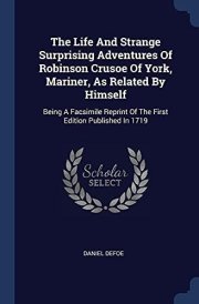 The Life And Strange Surprising Adventures Of Robinson Crusoe Of York, Mariner, As Related By Himself Being A Facsimile Reprint Of The First Edition Published In 1719 cover image