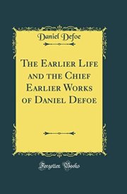 The Earlier Life and the Chief Earlier Works of Daniel Defoe (Classic Reprint) cover image
