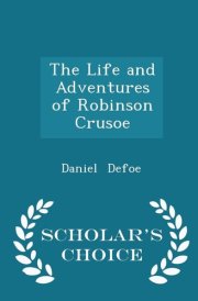 The Life and Adventures of Robinson Crusoe - Scholar's Choice Edition cover image