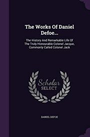 The Works Of Daniel Defoe... The History And Remarkable Life Of The Truly Honourable Colonel Jacque, Commonly Called Colonel Jack cover image