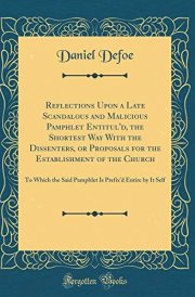 Reflections Upon a Late Scandalous and Malicious Pamphlet Entitul'd, the Shortest Way with the Dissenters, Or Proposals for the Establishment of the Church To Which the Said Pamphlet Is Prefix'd Entire by It Self (Classic Reprint) cover image