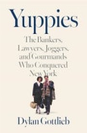 Yuppies The Bankers, Lawyers, Joggers, and Gourmands Who Conquered New York cover image