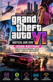 Grand Theft Auto VI Unofficial Game Guide (2026 Edition): Complete Walkthrough, Heists, Money, Vehicles, and Secrets cover image