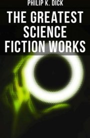 The Greatest Science Fiction Works of Philip K. Dick Second Variety, The Variable Man, Adjustment Team, The Eyes Have It, The Unreconstructed M, The Turning Wheel, The Last of the Masters & more cover image