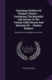 Charming Children Of Dickens' Stories ... Containing The Beautiful Life Stories Of The Twenty Child Heroes And Heroines Of ... Charles Dickens Retold By His Granddaughter And Others cover image