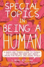 Special Topics in Being a Human A Queer and Tender Guide to Things I've Learned the Hard Way about Caring for People, Including Myself cover image