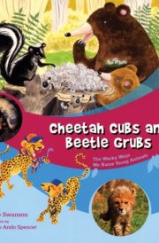 Cheetah Cubs and Beetle Grubs The Wacky Ways We Name Young Animals cover image