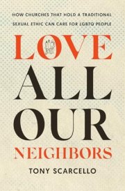 Love All Our Neighbors How Churches That Hold a Traditional Sexual Ethic Can Care for LGBTQ People cover image