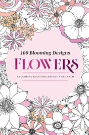 100 Blooming Designs: Flowers A Coloring Book for Creativity and Calm—with Detailed Illustrations, Thicker Paper, and Tear-Out Sheets cover image