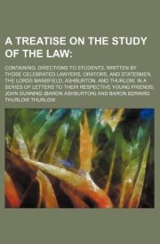 A treatise on the study of the law; containing, directions to students, written by those celebrated lawyers, orators, and statesmen, the Lords ... of letters to their respective young friends cover image