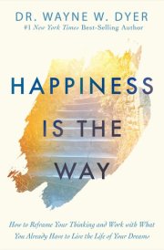 Happiness Is the Way How to Reframe Your Thinking and Work with What You Already Have to Live the Life of Your Dreams cover image