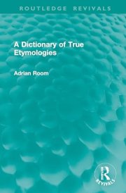 A Dictionary of True Etymologies (Routledge Revivals) cover image