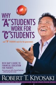 Why a Students Work for C Students and Why B Students Work for the Government Rich Dad's Guide to Financial Education for Parents cover image