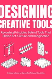 Designing Creative Tools - Revealing the Design Principles Behind the Tools That Shape Art, Culture and Imagination cover image