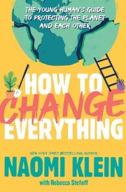 How to Change Everything: The Young Human's Guide to Protecting the Planet and Each Other cover image