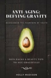 Rediscover The Fountain Of Youth Skin Hacks & Beauty Tips To Age Gracefully: Anti-Aging Defying Gravity cover image