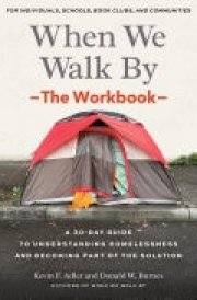 When We Walk By: The Workbook A 30-Day Guide to Understanding Homelessness and Becoming Part of the Solution--For Individuals, schools, book clubs, and communities cover image