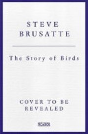 The Story of Birds An Evolutionary History of the Dinosaurs That Live Among Us cover image