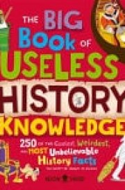The Big Book of Useless History Knowledge 250 of the Coolest, Weirdest, and Most Unbelievable History Facts You Won't Be Taught in School cover image