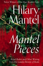 Mantel Pieces Royal Bodies and Other Writing from the London Review of Books cover image