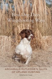 Bird Dog Days, Wingshooting Ways Archibald Rutledge's Tales of Upland Hunting cover image