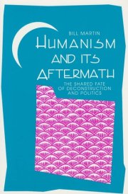 Humanism and Its Aftermath The Shared Fate of Deconstruction and Politics cover image
