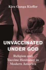 Unvaccinated Under God Religion and Vaccine Hesitancy in Modern America cover image