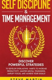 Self Discipline & Time Management Discover Powerful Strategies to Develop Everlasting Habits to Increase Productivity, Master Mental Toughness, Amplify Focus, and Achieve Your Goals! cover image