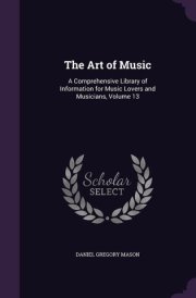 The Art of Music A Comprehensive Library of Information for Music Lovers and Musicians, Volume 13 cover image
