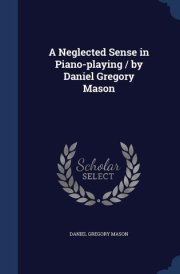 A Neglected Sense in Piano-Playing / by Daniel Gregory Mason cover image