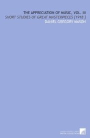 The Appreciation of Music, Vol. III: Short Studies of Great Masterpieces [1918 ] cover image