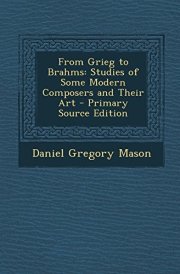 From Grieg to Brahms Studies of Some Modern Composers and Their Art - Primary Source Edition cover image