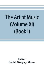 The Art of Music A Comprehensive Library of Information for Music Lovers and Musicians (Volume XI) (Book I) A Dictionary Index of Musicians cover image