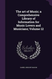 The Art of Music; a Comprehensive Library of Information for Music Lovers and Musicians; Volume 12 cover image