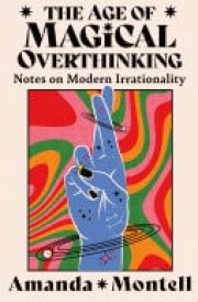 The Age of Magical Overthinking: Notes on Modern Irrationality cover image