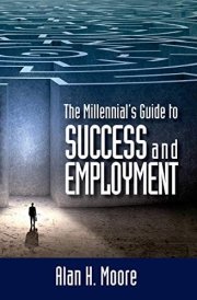 The Millennial's Guide to Success and Employment Millennials Are the Largest Demographic Group in the Country and the Workforce of the Future. This Book Attempts to Better Connect Millennials with Employers by Dissecting the Mindset of Each cover image
