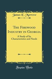 The Firewood Industry in Georgia A Study of Its Characteristics and Needs (Classic Reprint) cover image