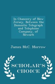 In Chancery of New Jersey, Between the Domestic Telegraph and Telephone Company, of Newark - Scholar's Choice Edition cover image