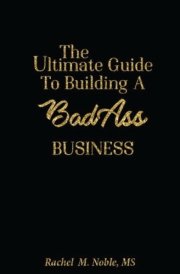 The Ultimate Guide to Building a Bad - Ass Business cover image