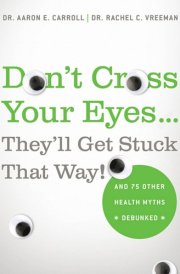 Don't Cross Your Eyes...They'll Get Stuck That Way! And 75 Other Health Myths Debunked cover image