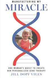 Manufacturing My Miracle One Woman’s Quest to Create Her Personalized Gene Therapy