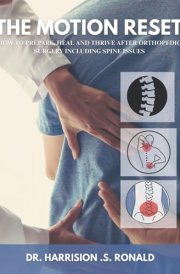 The Motion Reset: How to Prepare, Heal and Thrive after Orthopedic Surgery including Spine issues