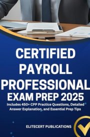 CERTIFIED PAYROLL PROFESSIONAL EXAM PREP 2025: Includes 450+ CPP Practice Questions, Detailed Answer Explanation, and Essential Prep Tips