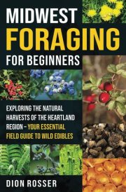 Midwest Foraging for Beginners: Exploring the Natural Harvests of the Heartland Region – Your Essential Field Guide to Wild Edibles