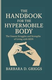 The Handbook for the Hypermobile Body: The Unseen Struggles and Strengths of Living with hEDS