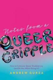 Notes from a Queer Cripple How to Cultivate Queer Disabled Joy (and Be Hot While Doing It!)
