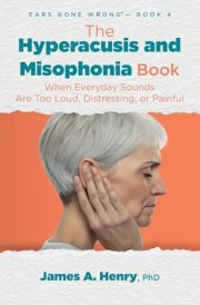 The Hyperacusis and Misophonia Book When Everyday Sounds Are Too Loud, Distressing, Or Painful